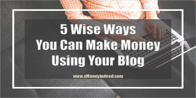 5 Wise Ways You Can Make Money Using Your Blog